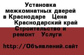 Установка межкомнатных дверей в Краснодаре › Цена ­ 1 300 - Краснодарский край Строительство и ремонт » Услуги   